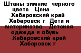 Штаны зимние ,черного цвета › Цена ­ 500 - Хабаровский край, Хабаровск г. Дети и материнство » Детская одежда и обувь   . Хабаровский край,Хабаровск г.